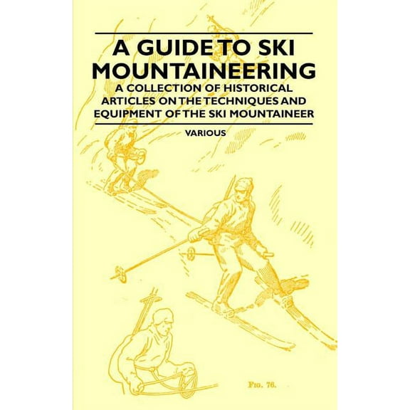 A Guide to Ski Mountaineering - A Collection of Historical Articles on the Techniques and Equipment of the Ski Mountaineer (Paperback)