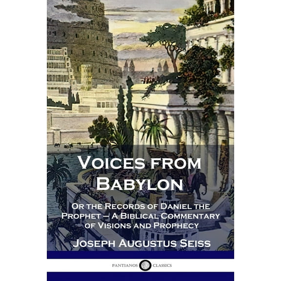 Voices from Babylon: Or the Records of Daniel the Prophet - A Biblical Commentary of Visions and Prophecy (Paperback)