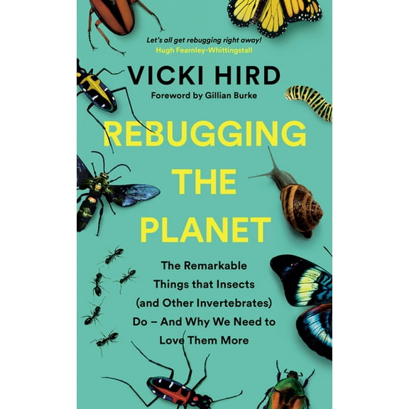Rebugging the Planet: The Remarkable Things That Insects (and Other Invertebrates) Do and Why We Need to Love Them More, (Paperback)