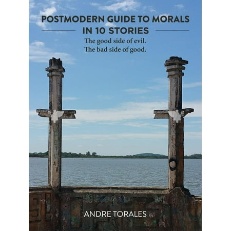 Postmodern Guide to Morals in 10 Stories: The Good Side of Evil. The Bad Side of Good. -