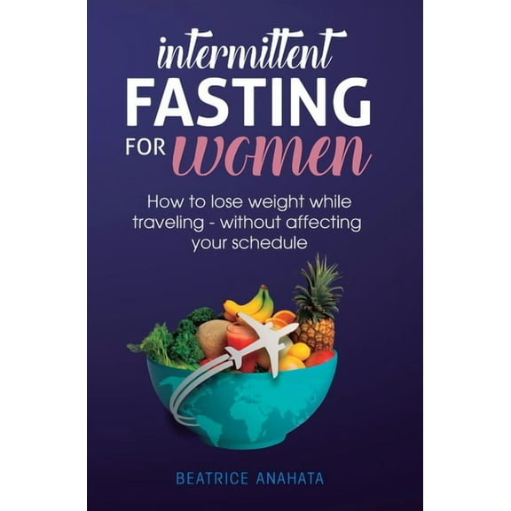 Intermittent Fasting for Women: How to Lose Weight while traveling - Without Affecting Your Schedule, (Hardcover)