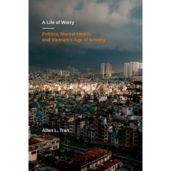 Ethnographic Studies in Subjectivity A Life of Worry: Politics, Mental Health, and Vietnam's Age of Anxiety Volume 17, (Paperback)