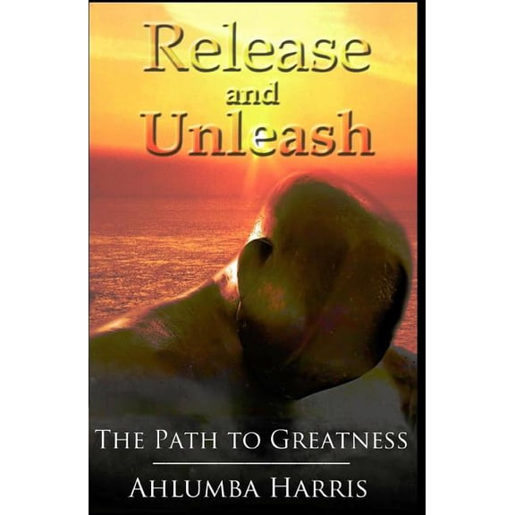 Release and Unleash: The Path to Greatness (Paperback)