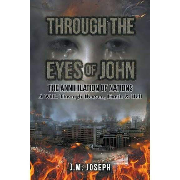 Through the Eyes of John: THE ANNIHILATION OF NATIONS: A Walk Through Heaven, Earth, and Hell, (Paperback)