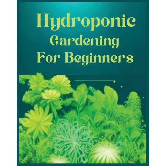 Hydroponic Gardening for Beginners: The Green Thumb Guide to Soilless Cultivation, (Paperback)
