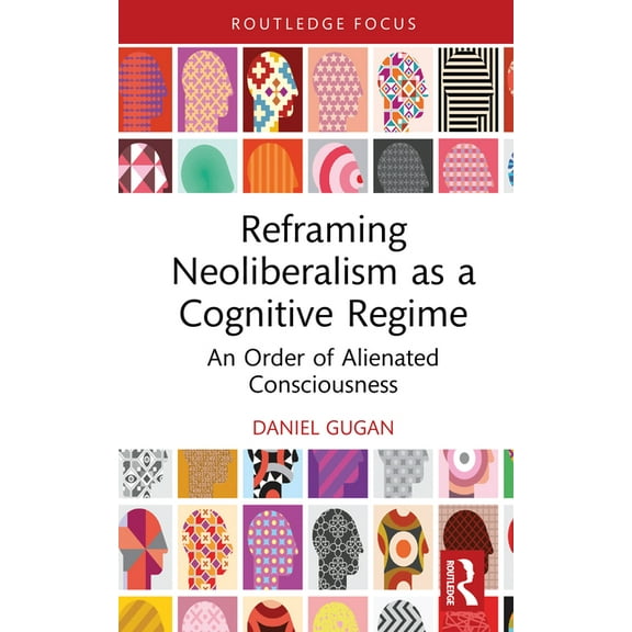 Reframing Neoliberalism as a Cognitive Regime: An Order of Alienated Consciousness, (Hardcover)