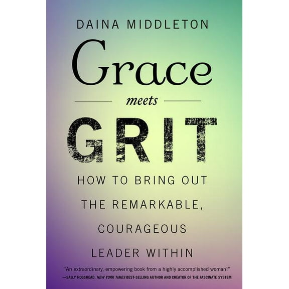 Grace Meets Grit: How to Bring Out the Remarkable, Courageous Leader Within, (Hardcover)