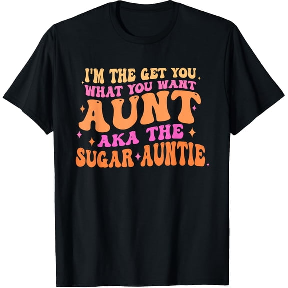 I'm The Get You What You Want Aunt Aka The Sugar Auntie T-Shirt