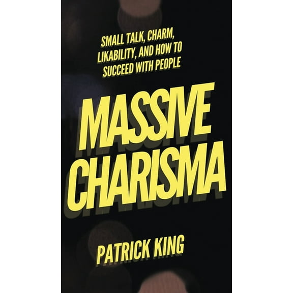 Massive Charisma: Small Talk, Charm, Likability, and How to Succeed With People, (Hardcover)