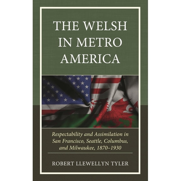 The Welsh in Metro America: Respectability and Assimilation in San Francisco, Seattle, Columbus, and Milwaukee, 1870-193, (Hardcover)