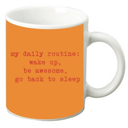 My Daily Routine: Wake Up, Be Awesome, Go Back To Sleep-Orange 11 Oz. White Ceramic Coffee (Best Wake Up Routine)