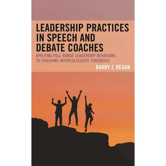Leadership Practices in Speech and Debate Coaches: Applying Full-Range Leadership Behaviors to Coaching Intercollegiate , (Hardcover)