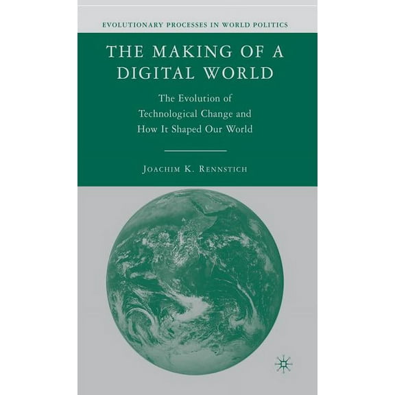 Evolutionary Processes in World Politics The Making of a Digital World: The Evolution of Technological Change and How It Shaped Our World, (Hardcover)