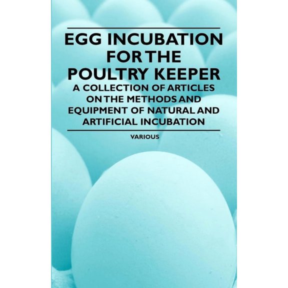 Egg Incubation for the Poultry Keeper - A Collection of Articles on the Methods and Equipment of Natural and Artificial , (Paperback)