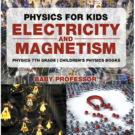 Physics for Kids : Electricity and Magnetism - Physics 7th Grade | Children's Physics Books -
