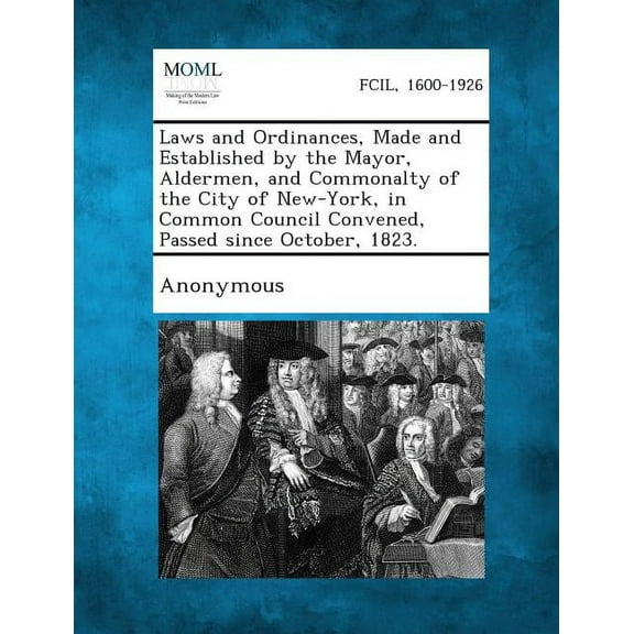 Laws and Ordinances, Made and Established by the Mayor, Aldermen, and Commonalty of the City of New-York, in Common Coun, (Paperback)