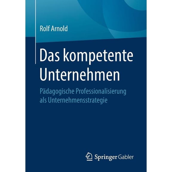 Das Kompetente Unternehmen: PÃ¤dagogische Professionalisierung ALS Unternehmensstrategie, (Paperback)