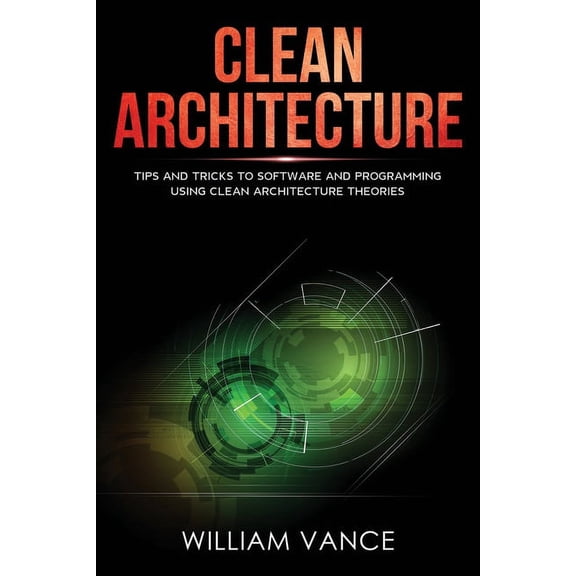 Clean Architecture Clean Architecture: Tips and Tricks to Software and Programming Using Clean Architecture Theories, Book 2, (Paperback)