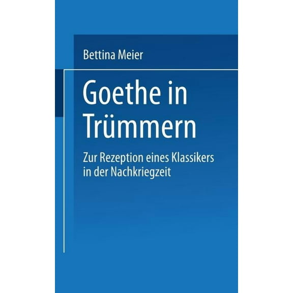 Literaturwissenschaft Goethe in Trümmern: Zur Rezeption Eines Klassikers in Der Nachkriegszeit, (Paperback)