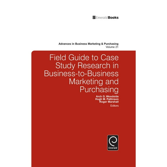 Advances in Business Marketing and Purch Field Guide to Case Study Research in Business-To-Business Marketing and Purchasing, Book 21, (Hardcover)