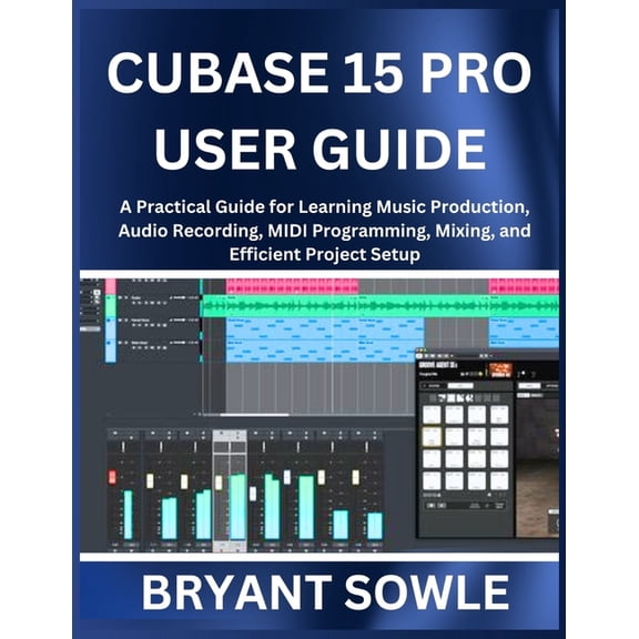 Cubase 15 Pro User Guide: A Practical Guide for Learning Music Production, Audio Recording, MIDI Programming, Mixing, an, (Paperback)