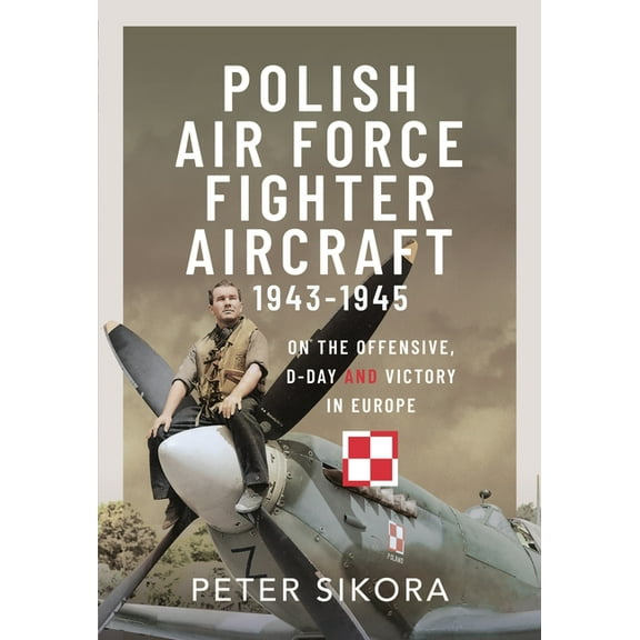 Polish Air Force Fighter Aircraft, 1943-1945: On the Offensive, D-Day and Victory in Europe, (Hardcover)