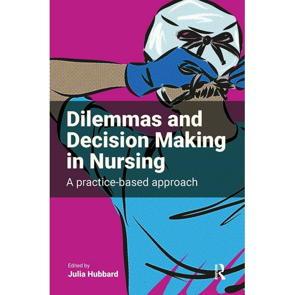Dilemmas and Decision Making Dilemmas and Decision Making in Nursing: A Practice-based Approach, (Paperback)