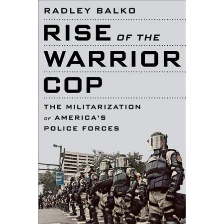 Rise of the Warrior Cop : The Militarization of America's Police (Best Police Forces In The Us)