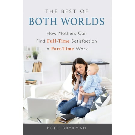 The Best of Both Worlds : How Mothers Can Find Full-time Satisfaction in Part-time (Best Part Time Jobs For Seniors)