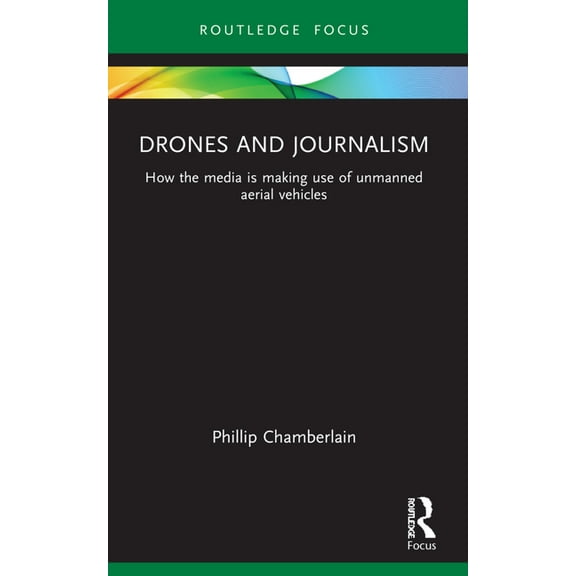 Routledge Focus on Journalism Studies Drones and Journalism: How the media is making use of unmanned aerial vehicles, (Paperback)