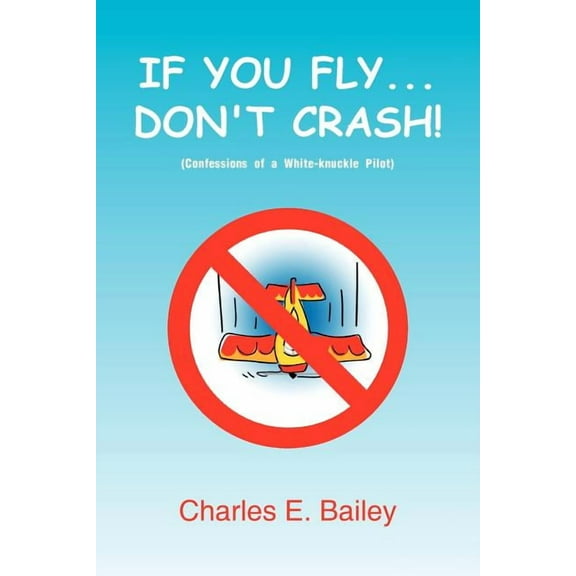 If You Fly Don't Crash : Confessions of a White Knuckle Pilot