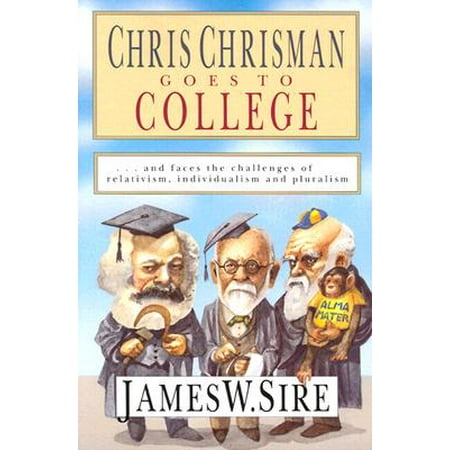 Chris Chrisman Goes to College : And Faces the Challenges of Relativism, Individualism and
