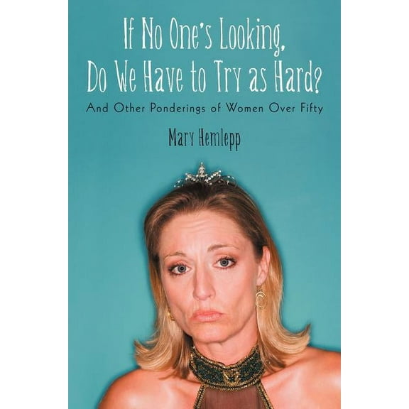 If No One's Looking, Do We Have to Try As Hard? : And Other Ponderings of Women over Fifty