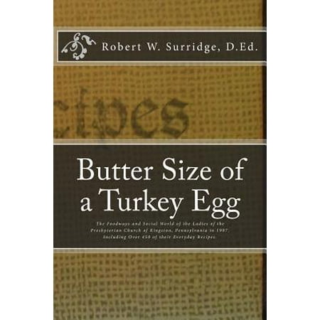 Butter Size of a Turkey Egg : The Foodways and Social World of the Ladies of the Presbyterian Church of Kingston, Pennsylvania in 1907. Including Over 450 of Their Everyday