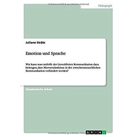 Emotion und Sprache : Wie kann man mithilfe der Gewaltfreien Kommunikation dazu beitragen dass Missverständnisse in der zwischenmenschlichen Kommunikation verhindert werden? (Paperback)