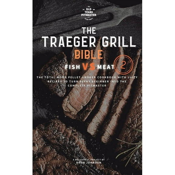 Traeger Grill Bible The Traeger Grill Bible: Fish VS Meat Vol. 2, Book 1, (Hardcover)