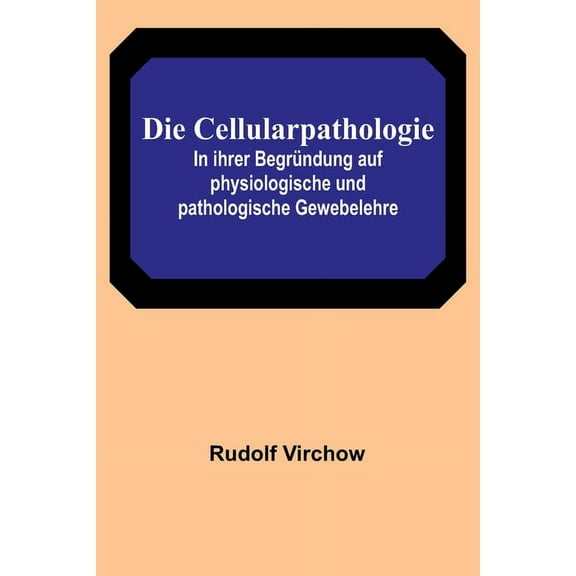 Die Cellularpathologie; In ihrer Begründung auf physiologische und pathologische Gewebelehre (Paperback)