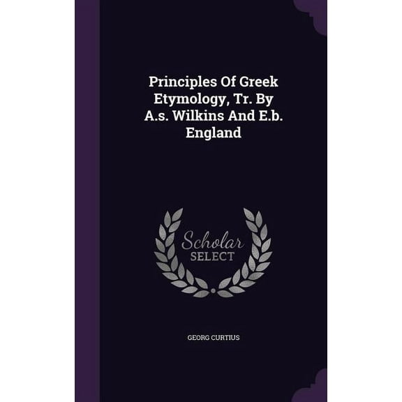 Principles Of Greek Etymology, Tr. By A.s. Wilkins And E.b. England (Hardcover)