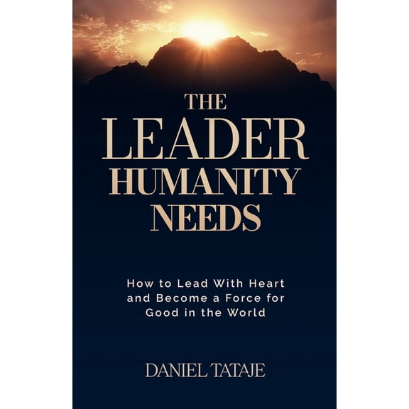 The Leader Humanity Needs: How to Lead With Heart and Become a Force for Good in the World, (Paperback)