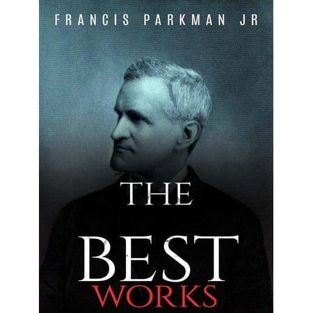 Francis Parkman Jr: The Best Works - eBook