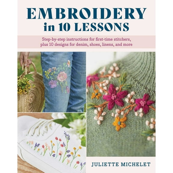 Embroidery in 10 Lessons: Step-By-Step Instructions for First-Time Stitchers, Plus 10 Designs for Denim, Shoes, Linens a, (Paperback)