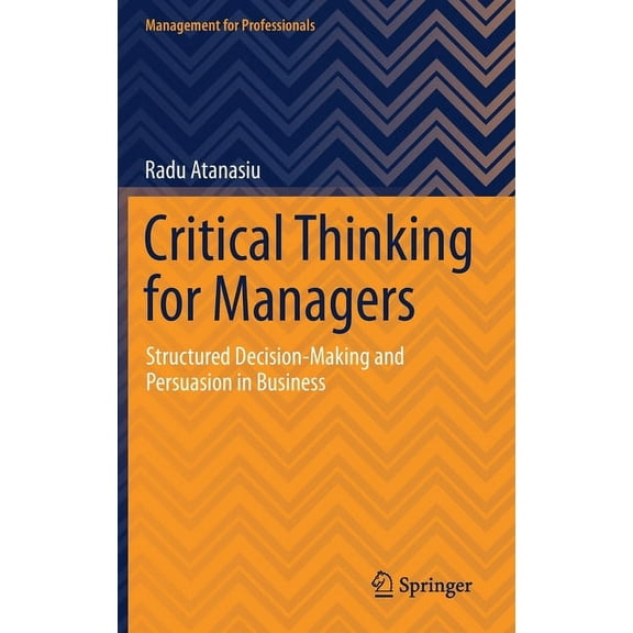 Management for Professionals Critical Thinking for Managers: Structured Decision-Making and Persuasion in Business, (Hardcover)