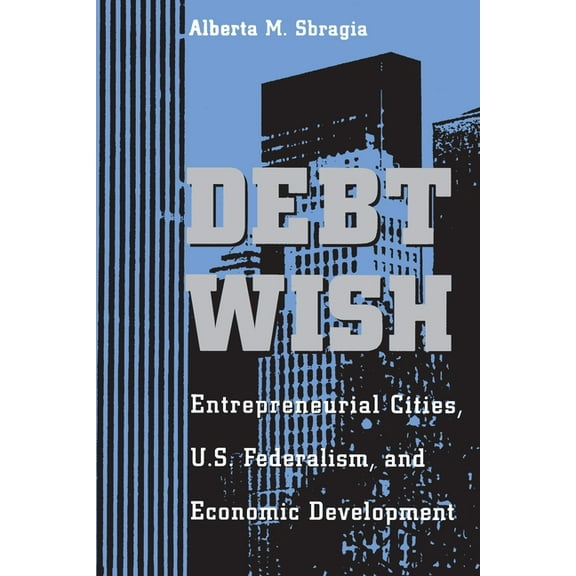 Pitt Series in Policy & Institutional St Debt Wish: Entrepreneurial Cities, U.S. Federalism, and Economic Development, (Paperback)