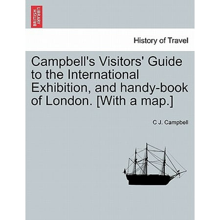 Campbell's Visitors' Guide to the International Exhibition, and Handy-Book of London. [With a Map.]