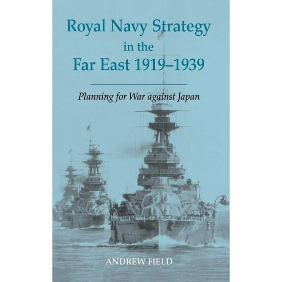 Cass Series: Naval Policy and History Royal Navy Strategy in the Far East 1919-1939: Planning for War Against Japan, Book 22, (Hardcover)