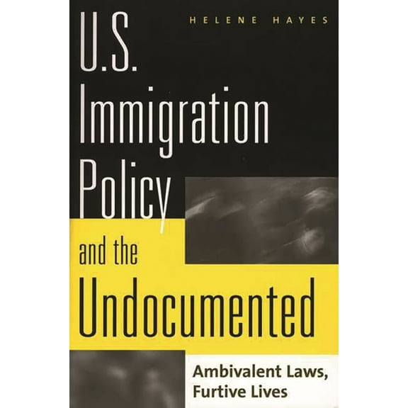 U.S. Immigration Policy and the Undocumented: Ambivalent Laws, Furtive Lives, (Paperback)