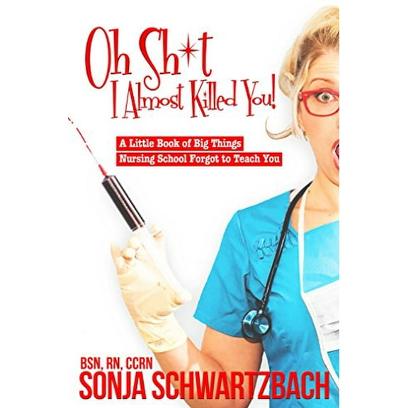 Pre-Owned Oh Sh*t, I Almost Killed You! A Little Book of Big Things Nursing School Forgot to Teach You, 9780692838693, 0692838694, Paperback,