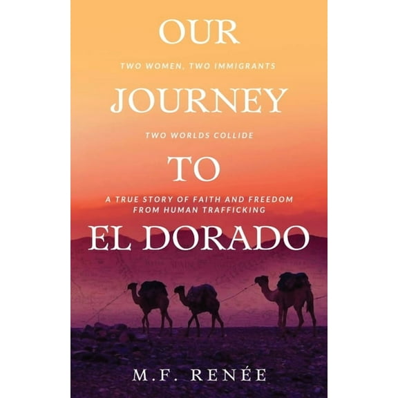Our Journey to El Dorado: Two Women, Two Immigrants, Two Worlds Collide- A True Story of Faith and Freedom from Human Trafficking (Paperback)