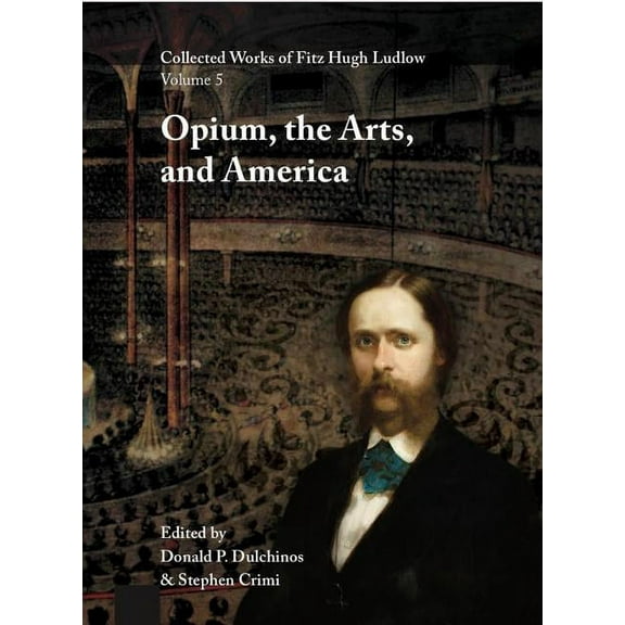 Collected Works of Fitz Hugh Ludlow, Volume 5: Opium, the Arts, and America, (Hardcover)