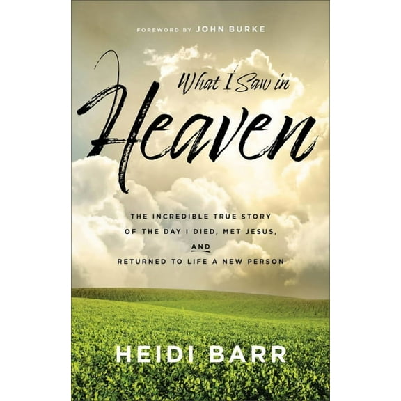 What I Saw in Heaven: The Incredible True Story of the Day I Died, Met Jesus, and Returned to Life a New Person, (Paperback)